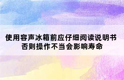 使用容声冰箱前应仔细阅读说明书 否则操作不当会影响寿命